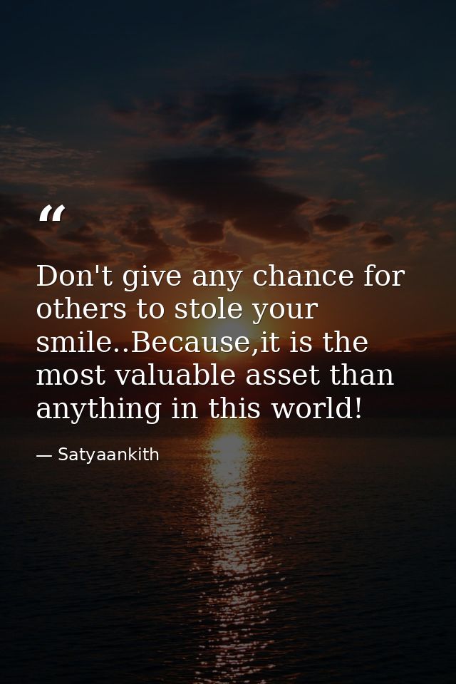 Don't give any chance for others to stole your smile..Because,it is the most valuable asset than anything in this world! — Satyaankith