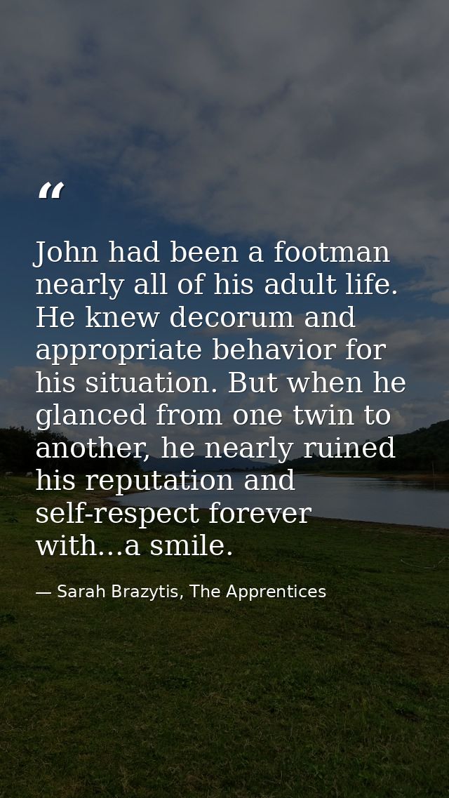 John had been a footman nearly all of his adult life. He knew decorum and appropriate behavior for his situation. But wh — Sarah Brazytis, The Apprentices
