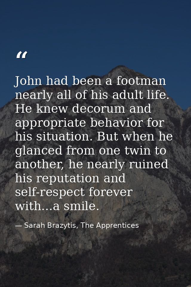 John had been a footman nearly all of his adult life. He knew decorum and appropriate behavior for his situation. But wh — Sarah Brazytis, The Apprentices