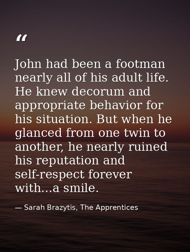 John had been a footman nearly all of his adult life. He knew decorum and appropriate behavior for his situation. But wh — Sarah Brazytis, The Apprentices