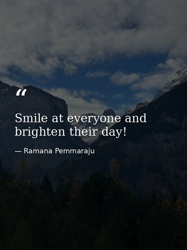 Smile at everyone and brighten their day! — Ramana Pemmaraju