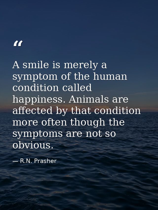 A smile is merely a symptom of the human condition called happiness. Animals are affected by that condition more often t — R.N. Prasher