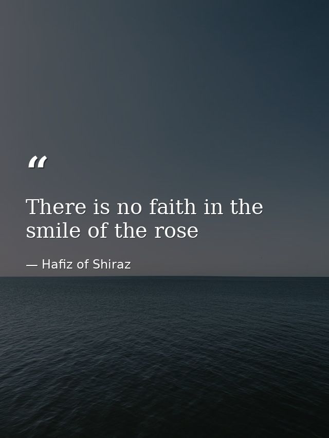There is no faith in the smile of the rose — Hafiz of Shiraz