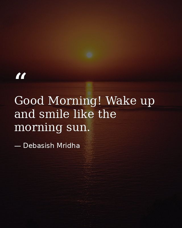 Good Morning! Wake up and smile like the morning sun. — Debasish Mridha