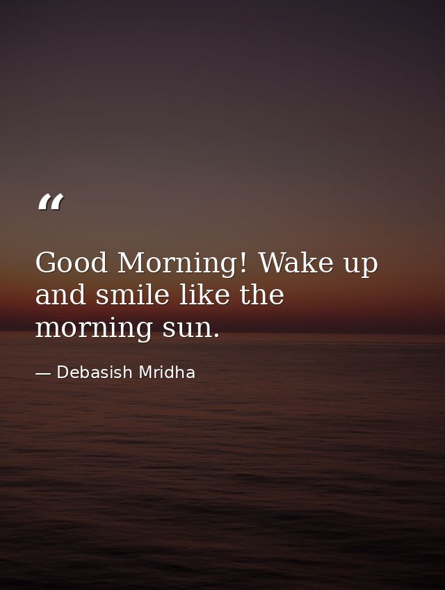 Good Morning! Wake up and smile like the morning sun. — Debasish Mridha