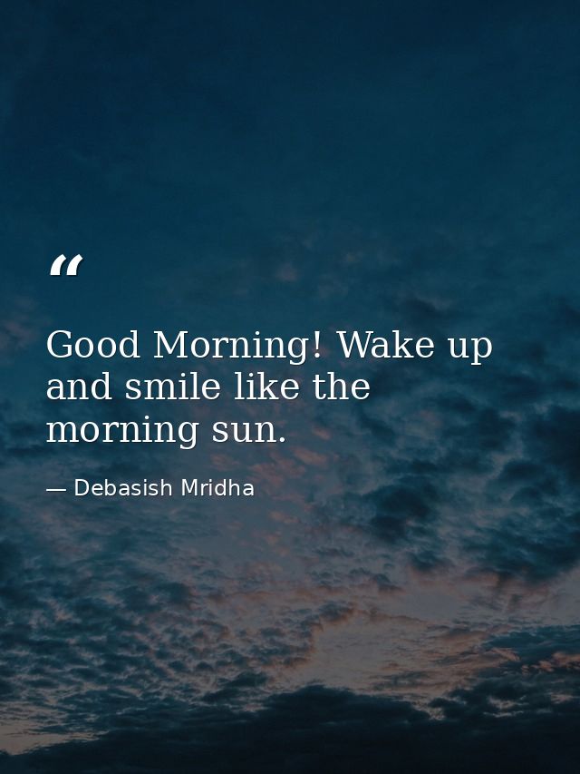 Good Morning! Wake up and smile like the morning sun. — Debasish Mridha