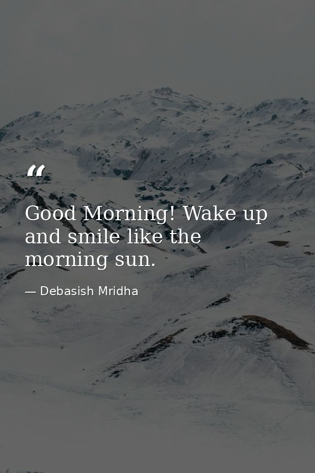 Good Morning! Wake up and smile like the morning sun. — Debasish Mridha