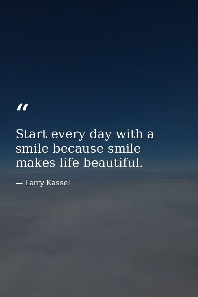 Start every day with a smile because smile makes life beautiful. — Larry Kassel