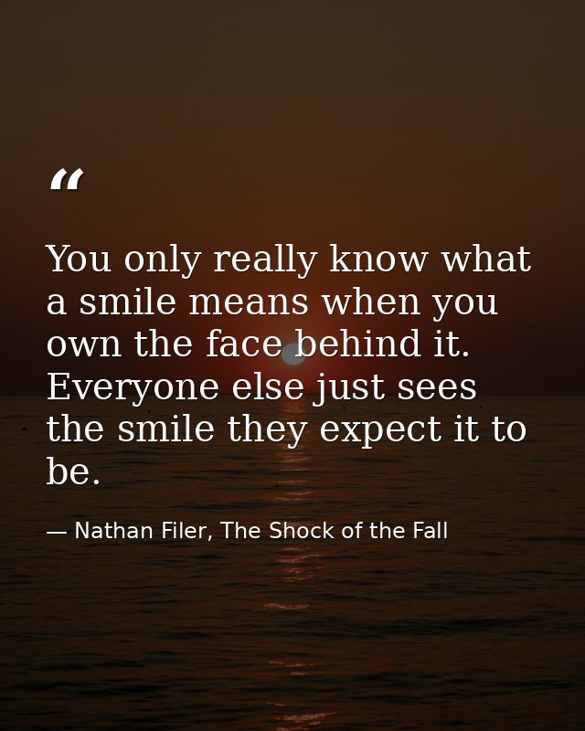 You only really know what a smile means when you own the face behind it. Everyone else just sees the smile they expect i — Nathan Filer, The Shock of the Fall