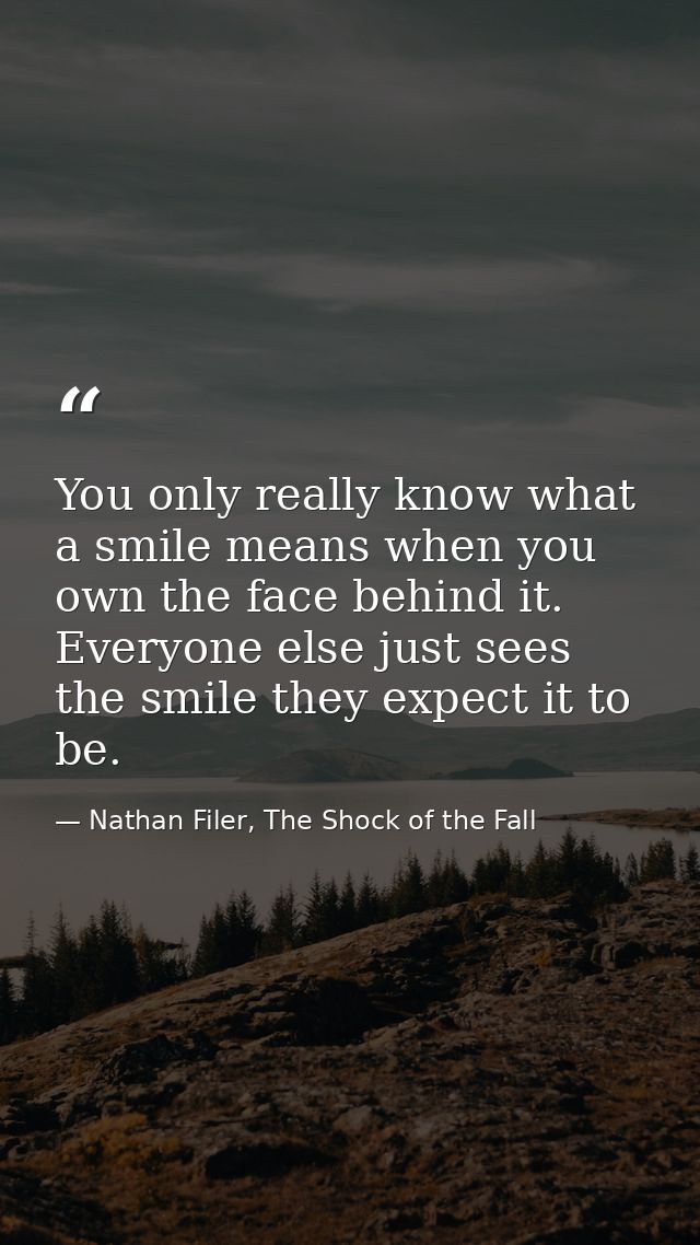 You only really know what a smile means when you own the face behind it. Everyone else just sees the smile they expect i — Nathan Filer, The Shock of the Fall