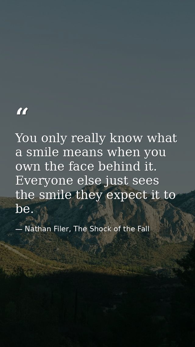You only really know what a smile means when you own the face behind it. Everyone else just sees the smile they expect i — Nathan Filer, The Shock of the Fall