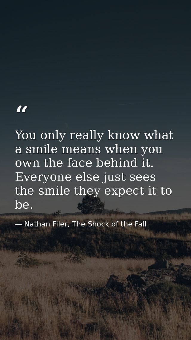 You only really know what a smile means when you own the face behind it. Everyone else just sees the smile they expect i — Nathan Filer, The Shock of the Fall