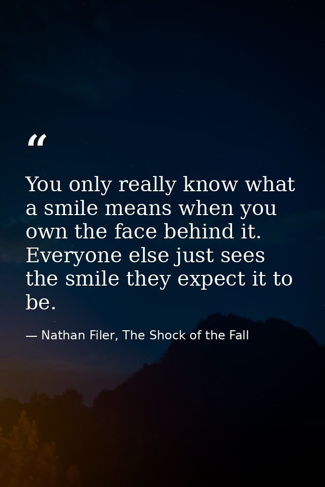 You only really know what a smile means when you own the face behind it. Everyone else just sees the smile they expect i — Nathan Filer, The Shock of the Fall