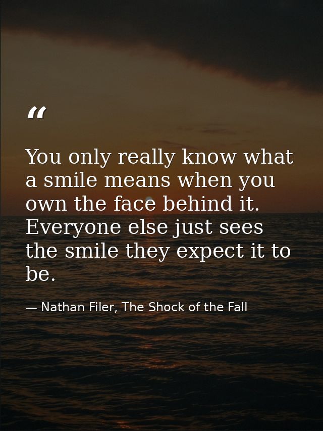 You only really know what a smile means when you own the face behind it. Everyone else just sees the smile they expect i — Nathan Filer, The Shock of the Fall