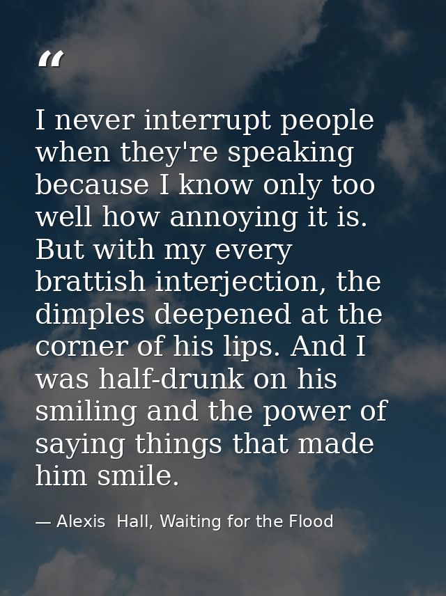 I never interrupt people when they're speaking because I know only too well how annoying it is. But with my every bratti — Alexis  Hall, Waiting for the Flood