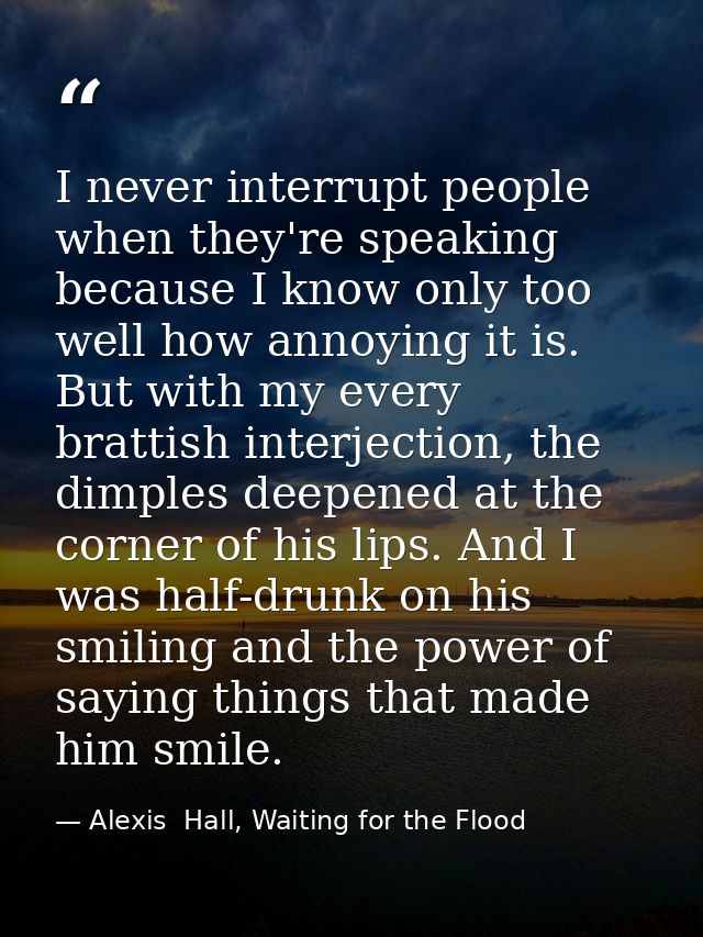 I never interrupt people when they're speaking because I know only too well how annoying it is. But with my every bratti — Alexis  Hall, Waiting for the Flood