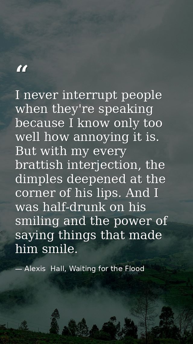 I never interrupt people when they're speaking because I know only too well how annoying it is. But with my every bratti — Alexis  Hall, Waiting for the Flood