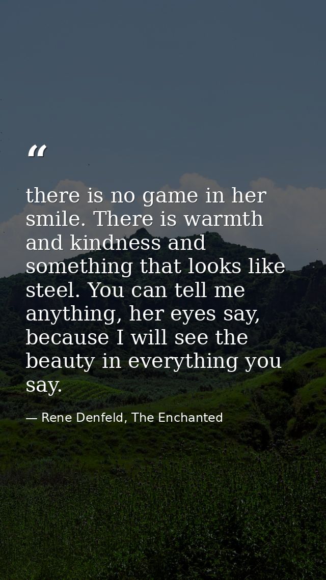 there is no game in her smile. There is warmth and kindness and something that looks like steel. You can tell me anythin — Rene Denfeld, The Enchanted