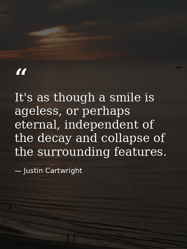 It's as though a smile is ageless, or perhaps eternal, independent of the decay and collapse of the surrounding features — Justin Cartwright