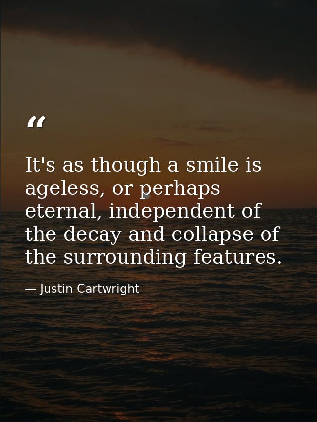It's as though a smile is ageless, or perhaps eternal, independent of the decay and collapse of the surrounding features — Justin Cartwright