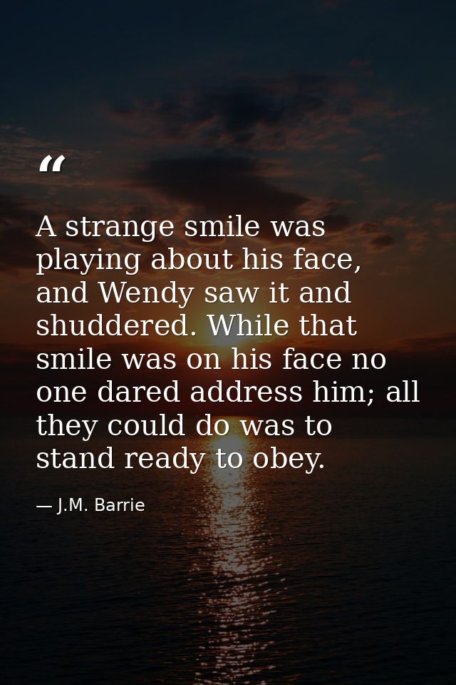 A strange smile was playing about his face, and Wendy saw it and shuddered. While that smile was on his face no one dare — J.M. Barrie