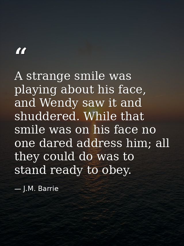 A strange smile was playing about his face, and Wendy saw it and shuddered. While that smile was on his face no one dare — J.M. Barrie