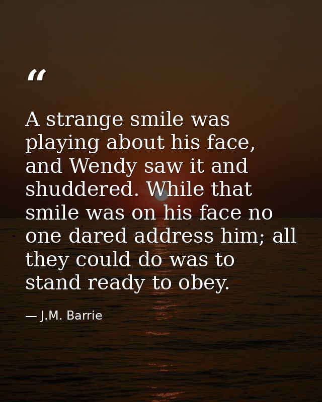 A strange smile was playing about his face, and Wendy saw it and shuddered. While that smile was on his face no one dare — J.M. Barrie