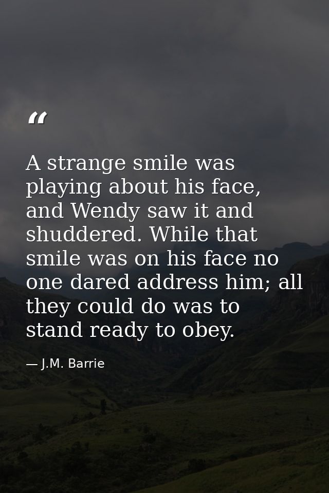 A strange smile was playing about his face, and Wendy saw it and shuddered. While that smile was on his face no one dare — J.M. Barrie