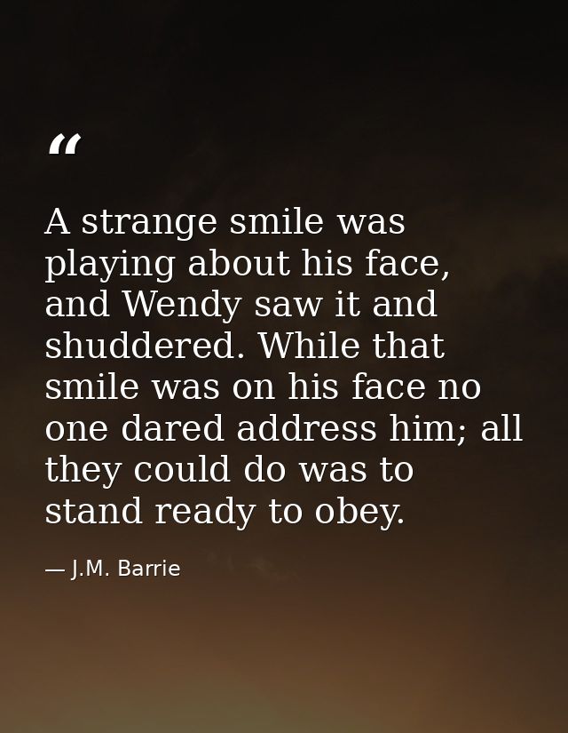 A strange smile was playing about his face, and Wendy saw it and shuddered. While that smile was on his face no one dare — J.M. Barrie