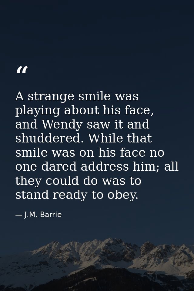 A strange smile was playing about his face, and Wendy saw it and shuddered. While that smile was on his face no one dare — J.M. Barrie