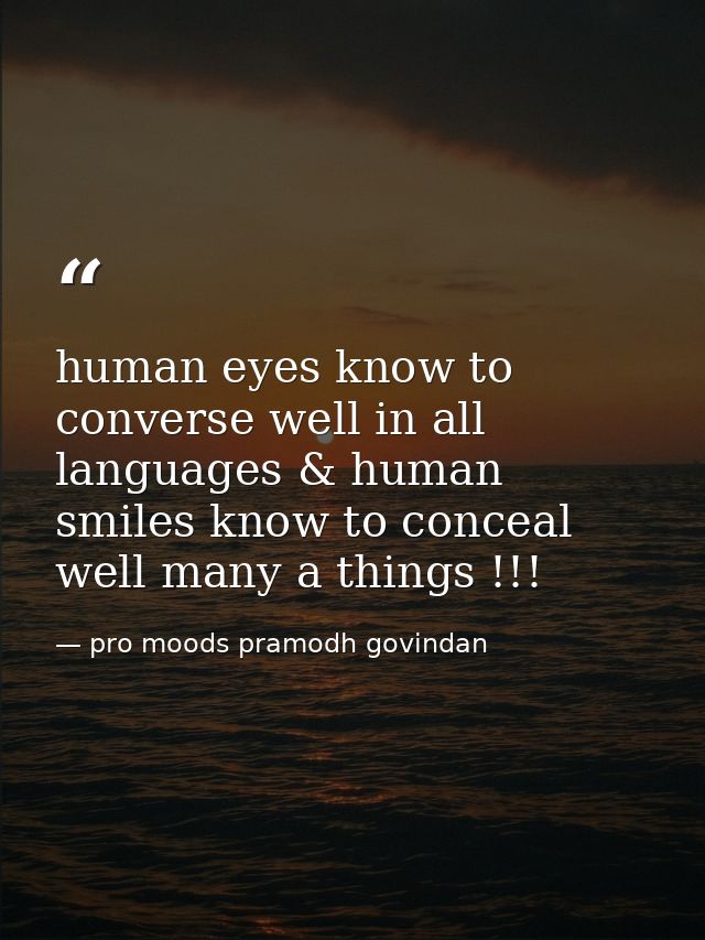 human eyes know to converse well in all languages & human smiles know to conceal well many a things !!! — pro moods pramodh govindan