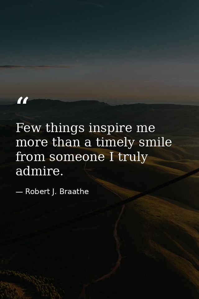 Few things inspire me more than a timely smile from someone I truly admire. — Robert J. Braathe