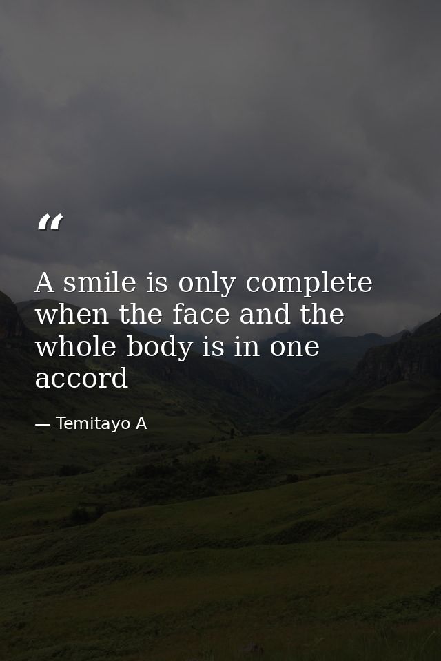 A smile is only complete when the face and the whole body is in one accord — Temitayo A