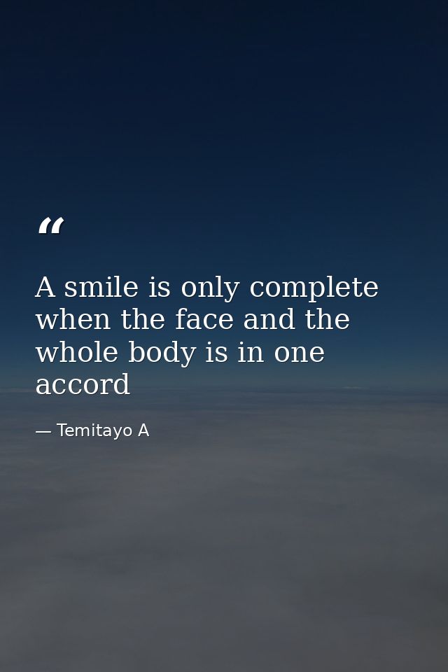 A smile is only complete when the face and the whole body is in one accord — Temitayo A