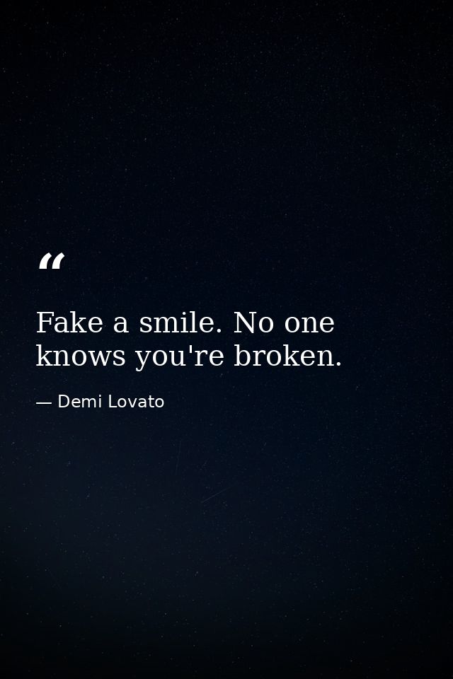Fake a smile. No one knows you're broken. — Demi Lovato