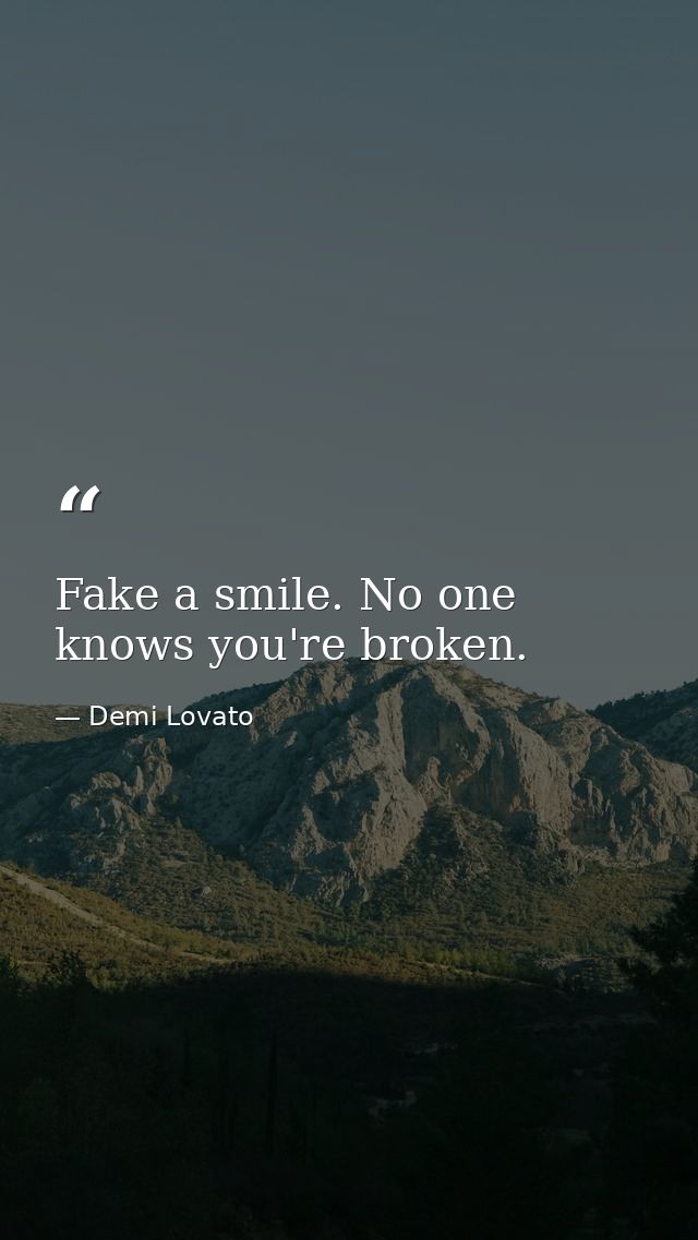 Fake a smile. No one knows you're broken. — Demi Lovato