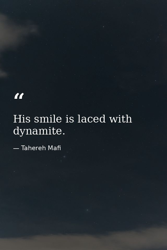 His smile is laced with dynamite. — Tahereh Mafi
