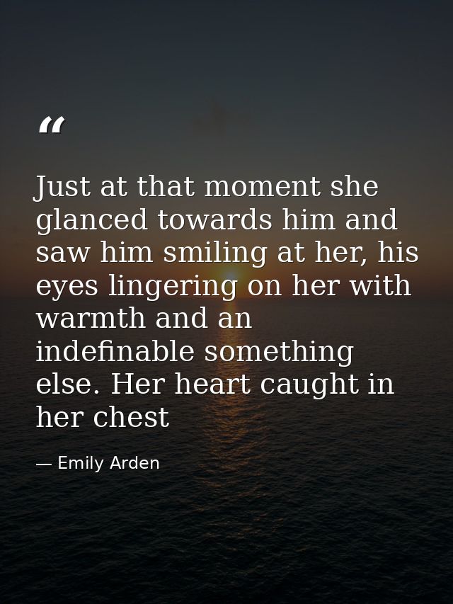 Just at that moment she glanced towards him and saw him smiling at her, his eyes lingering on her with warmth and an ind — Emily Arden