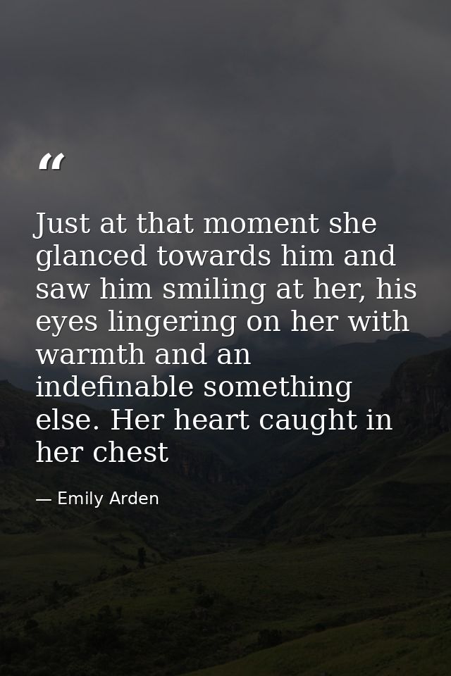 Just at that moment she glanced towards him and saw him smiling at her, his eyes lingering on her with warmth and an ind — Emily Arden