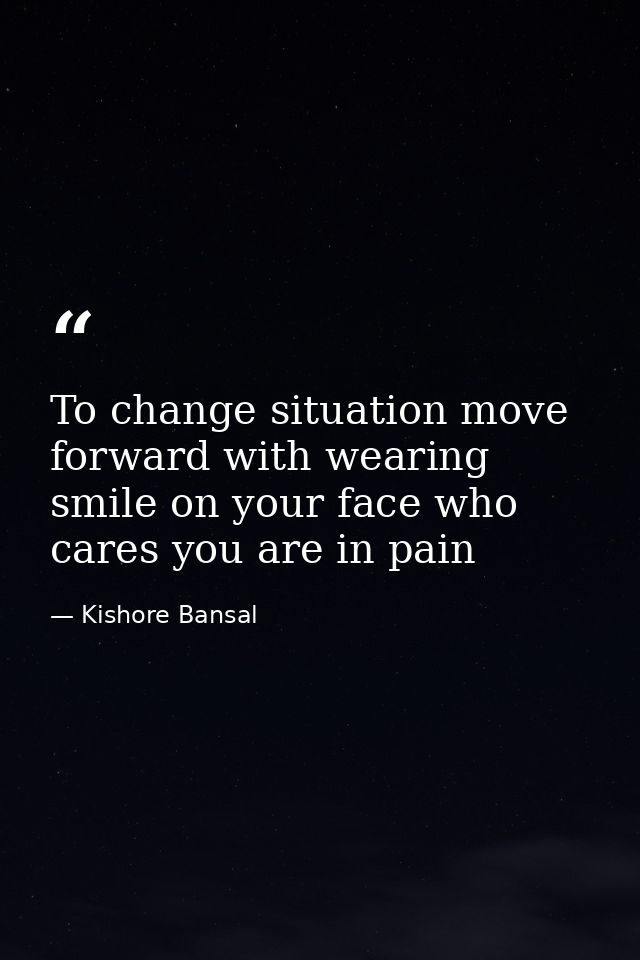To change situation move forward with wearing smile on your face who cares you are in pain — Kishore Bansal