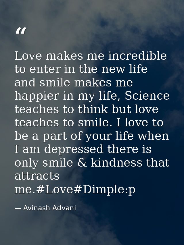 Love makes me incredible to enter in the new life and smile makes me happier in my life, Science teaches to think but lo — Avinash Advani