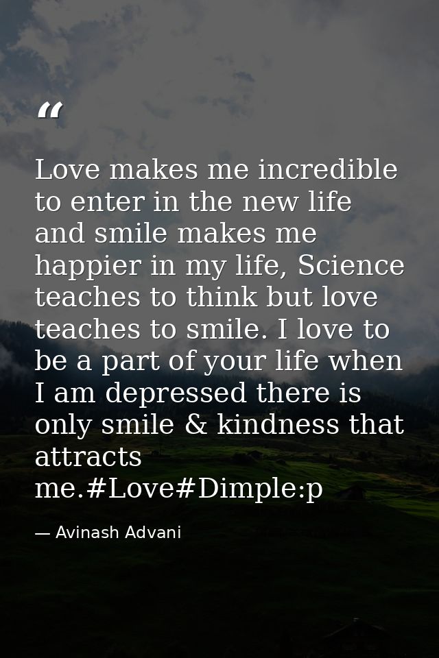 Love makes me incredible to enter in the new life and smile makes me happier in my life, Science teaches to think but lo — Avinash Advani