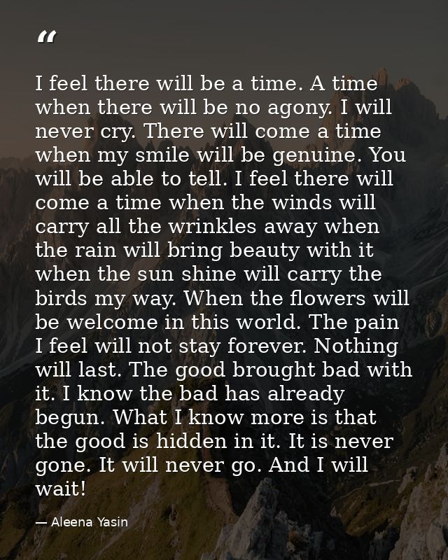 I feel there will be a time. A time when there will be no agony. I will never cry. There will come a time when my smile  — Aleena Yasin