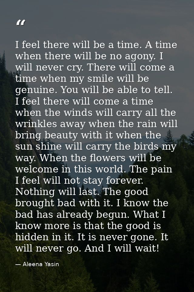 I feel there will be a time. A time when there will be no agony. I will never cry. There will come a time when my smile  — Aleena Yasin
