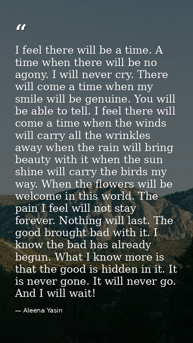 I feel there will be a time. A time when there will be no agony. I will never cry. There will come a time when my smile  — Aleena Yasin
