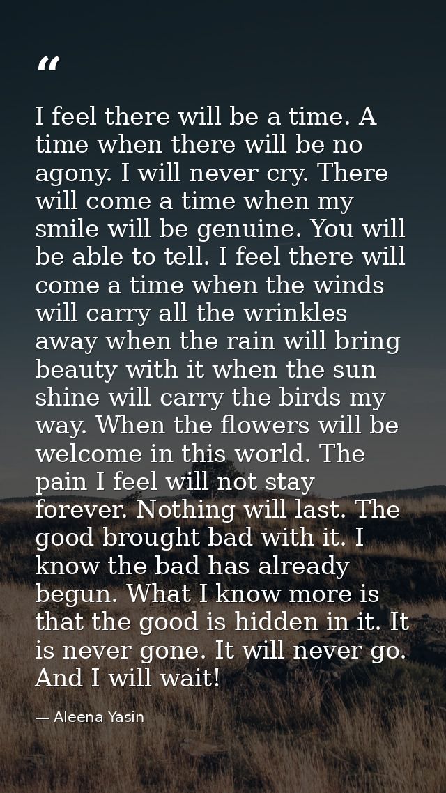 I feel there will be a time. A time when there will be no agony. I will never cry. There will come a time when my smile  — Aleena Yasin