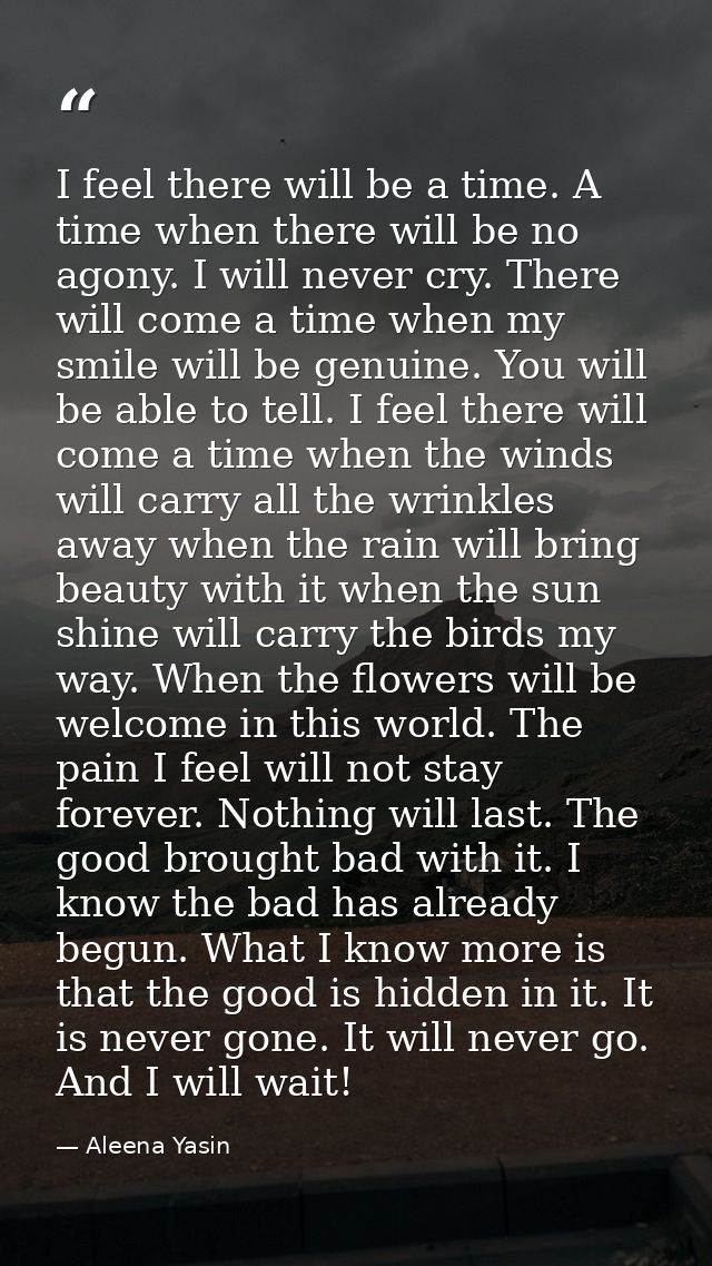 I feel there will be a time. A time when there will be no agony. I will never cry. There will come a time when my smile  — Aleena Yasin