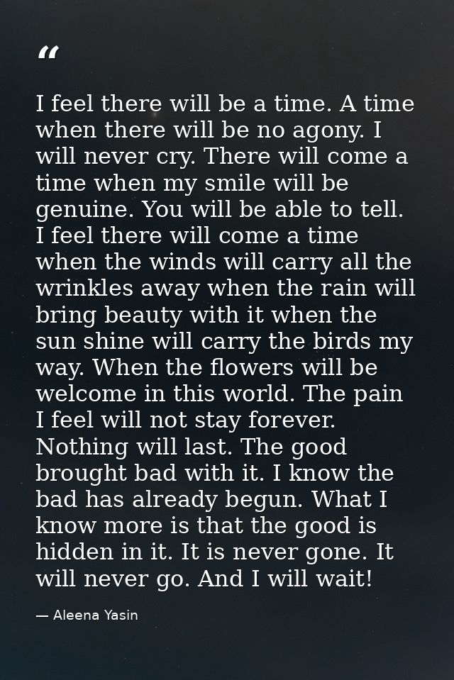 I feel there will be a time. A time when there will be no agony. I will never cry. There will come a time when my smile  — Aleena Yasin