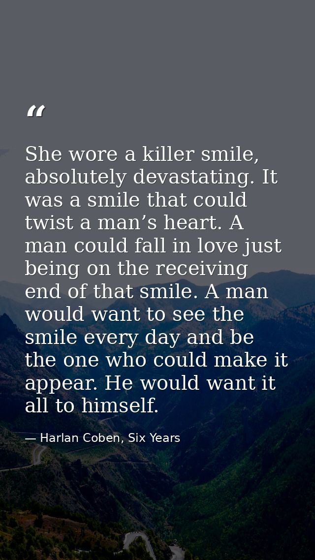 She wore a killer smile, absolutely devastating. It was a smile that could twist a man’s heart. A man could fall in love — Harlan Coben, Six Years
