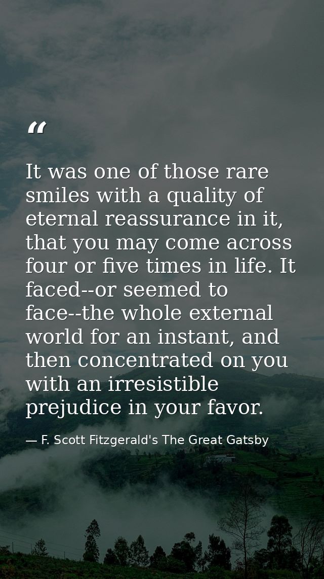 It was one of those rare smiles with a quality of eternal reassurance in it, that you may come across four or five times — F. Scott Fitzgerald's The Great Gatsby